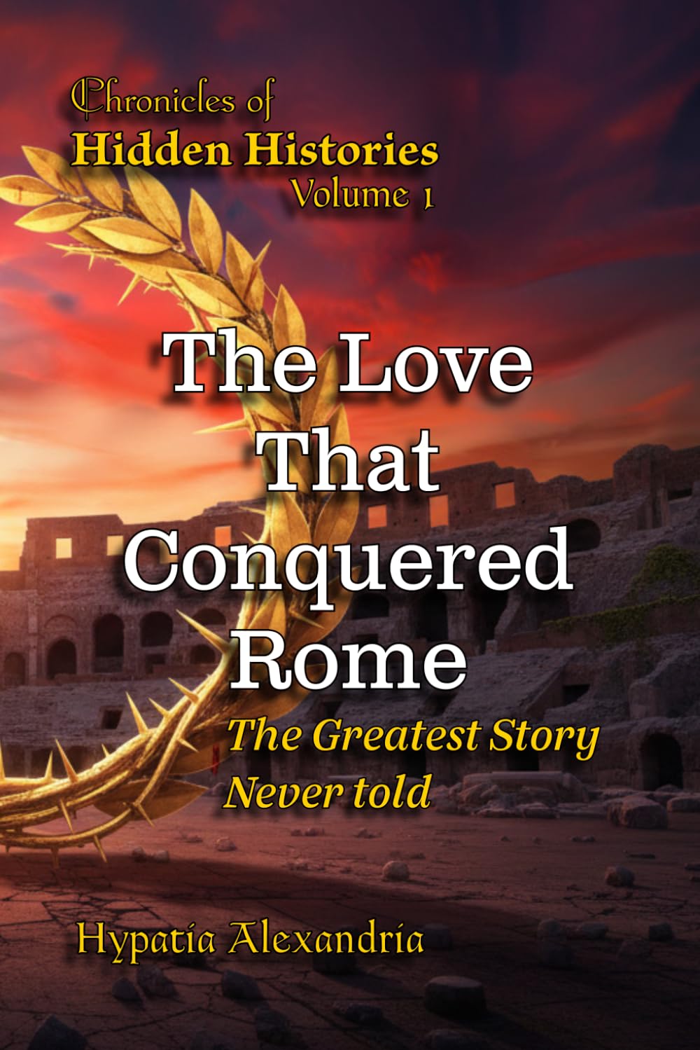 The Love That Conquered Rome: The Greatest Story Never Told (Chronicles of Hidden Histories)