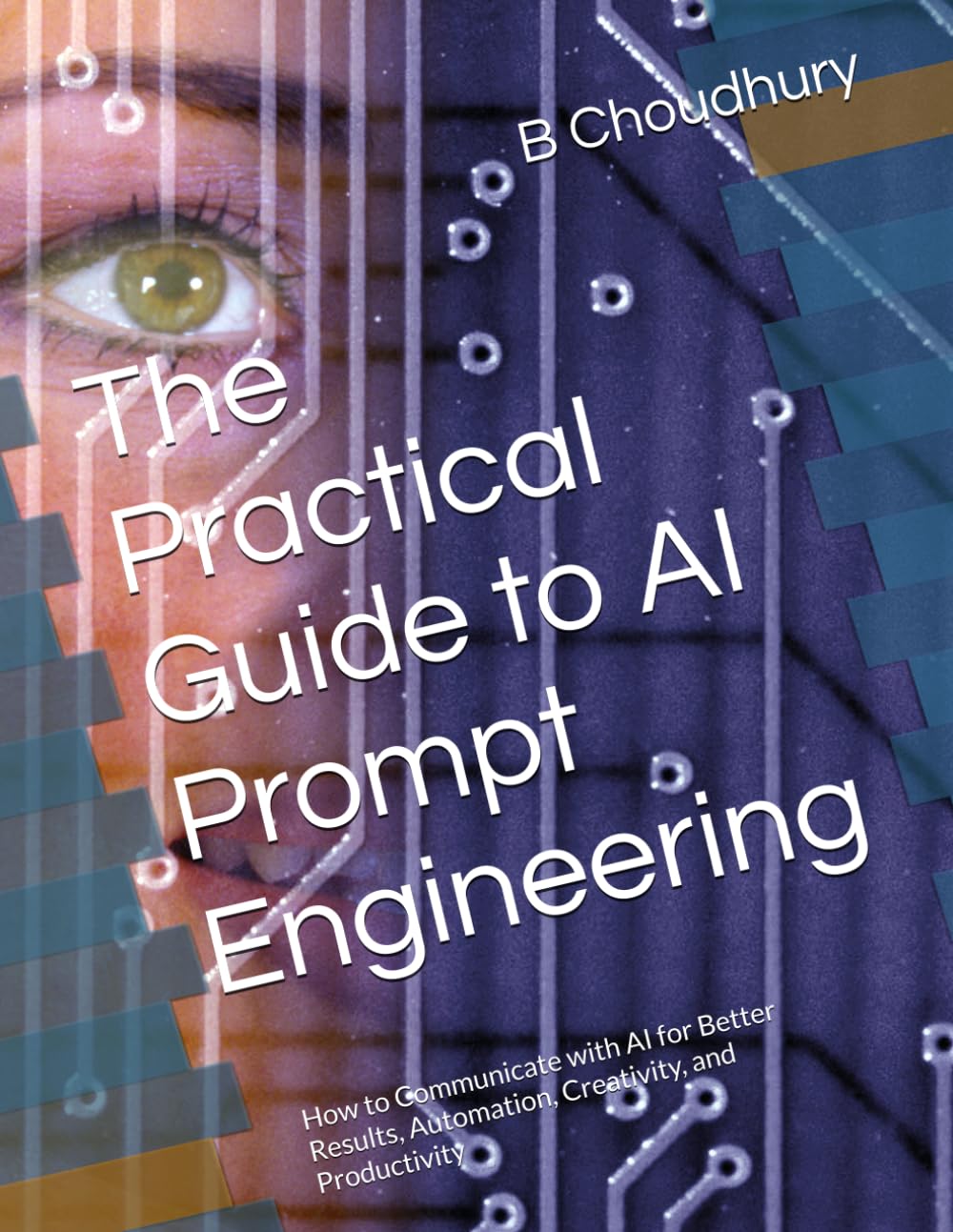 The Practical Guide to AI Prompt Engineering: How to Communicate with AI for Better Results, Automation, Creativity, and Productivity