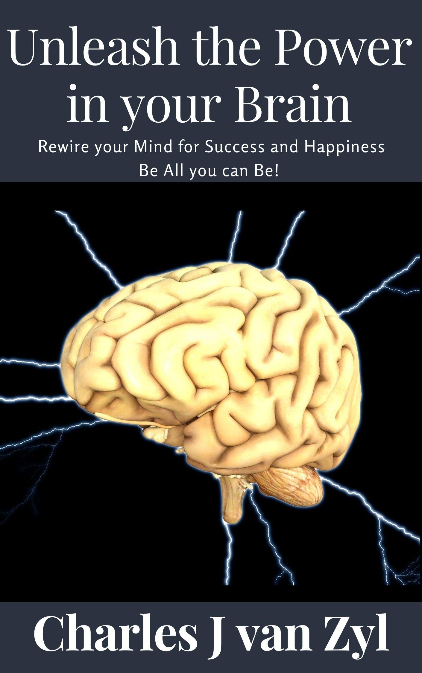Unleash the Power in your Brain: Rewire your Mind for Success and Happiness Be All you can Be!