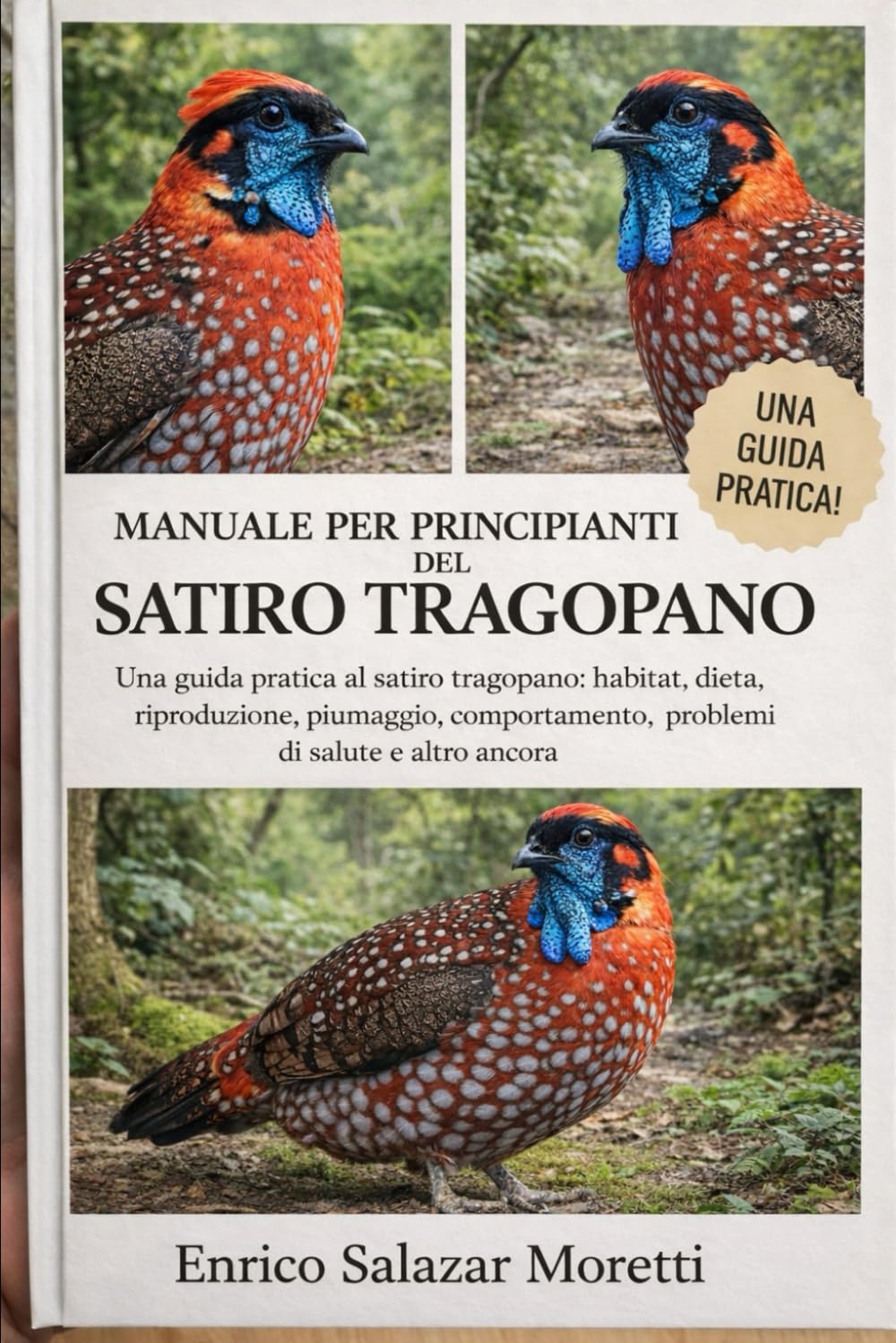 MANUALE PER PRINCIPIANTI DEL SATIRO TRAGOPANO: Una guida pratica al satiro tragopano: habitat, dieta, riproduzione, piumaggio, comportamento, problemi di salute e altro ancora