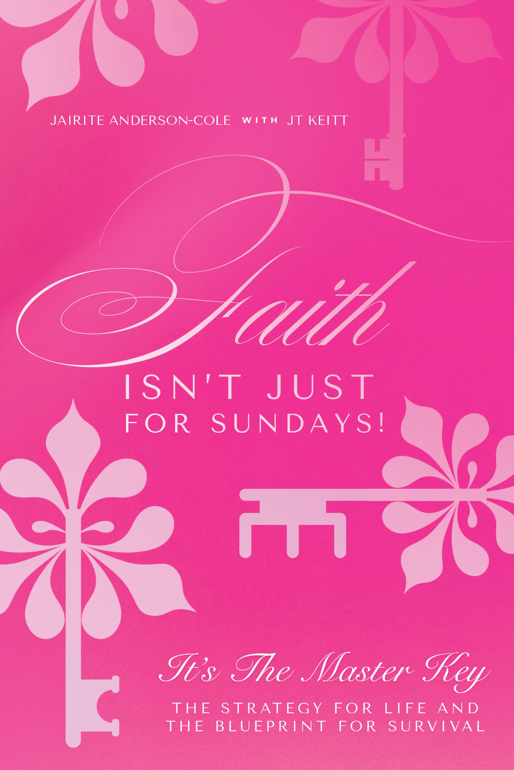 Faith Isn't Just for Sundays!: It's the Master Key-The Strategy for Life and the Blueprint for Survival