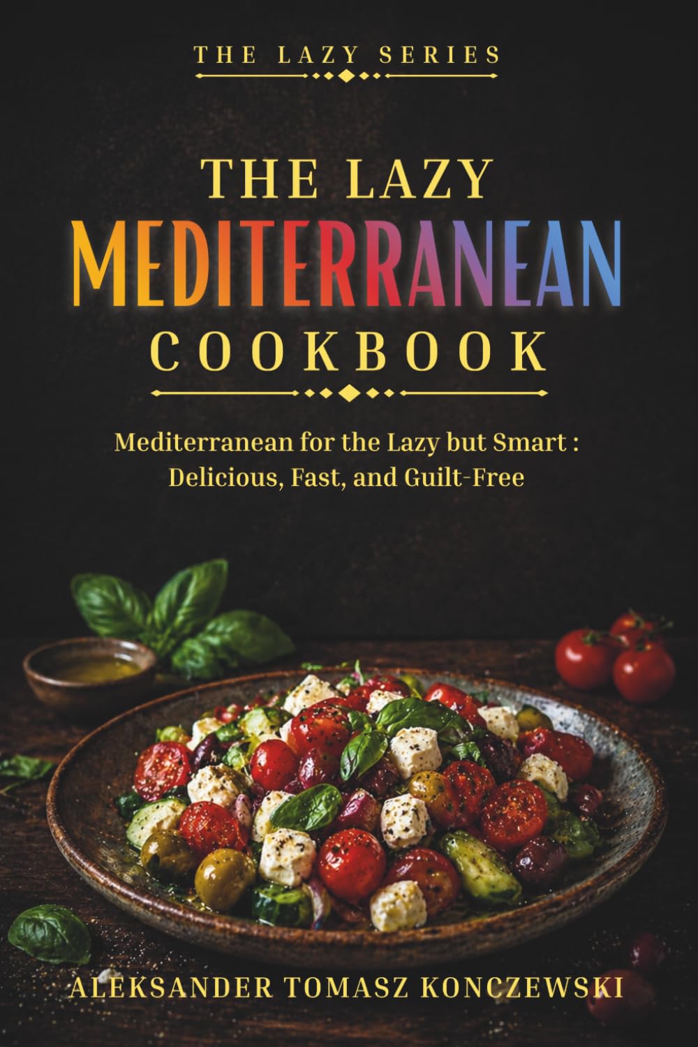 The Lazy Mediterranean Cookbook: 50 easy and flavorful recipes for those who want to eat well without overthinking, using real food and timeless flavors (The Lazy Series)