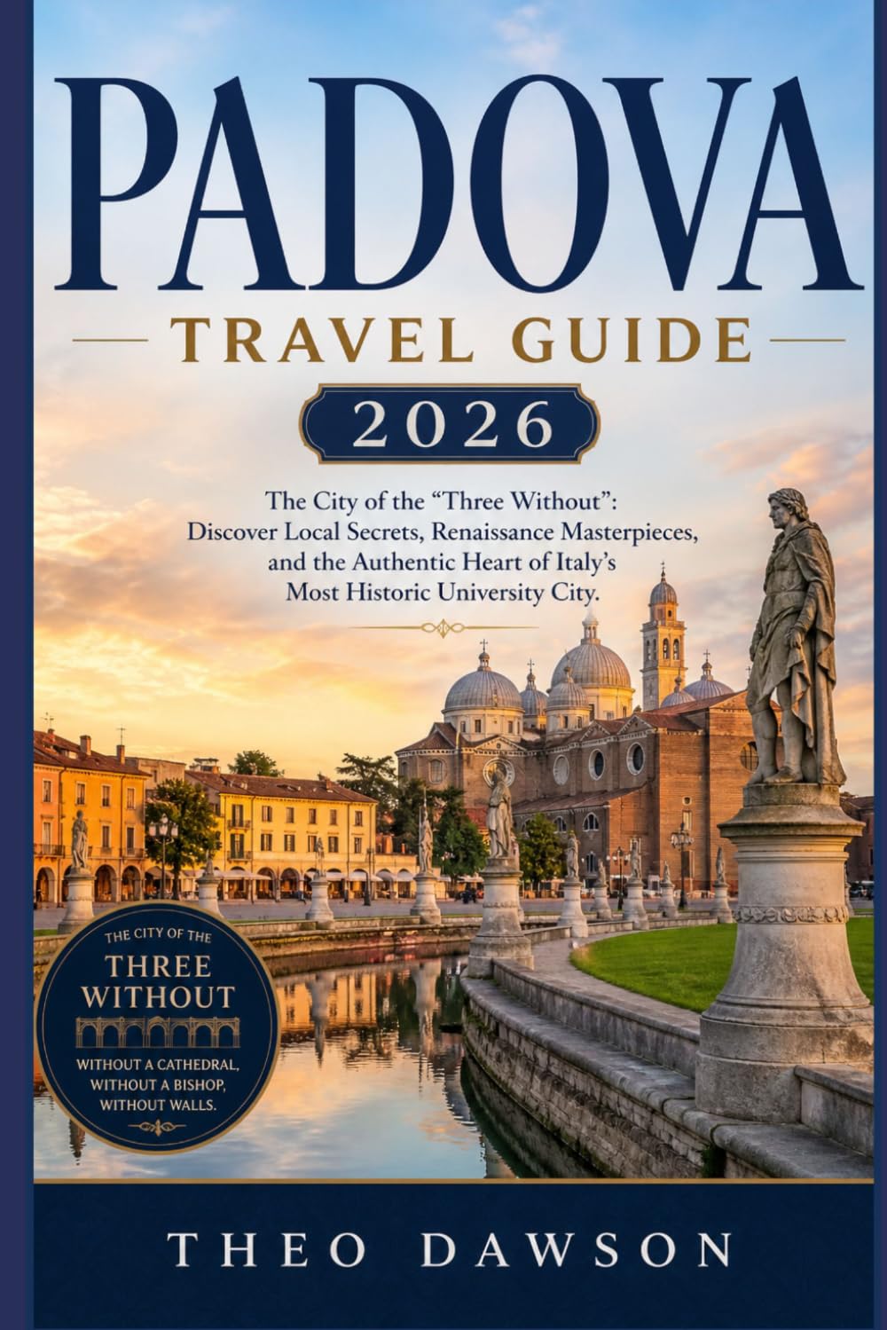 PADOVA TRAVEL GUIDE 2026: The City of the "Three Without": Discover Local Secrets, Renaissance Masterpieces, and the Authentic Heart of Italy’s Most Historic University City (Travel With Ease)