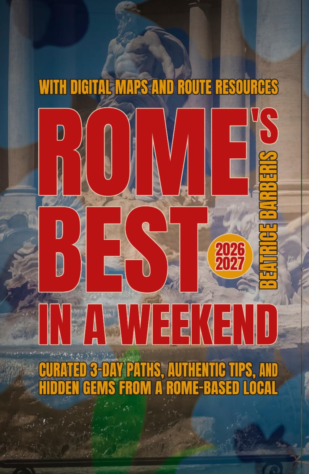 Rome's Best In A Weekend: Curated 3-Day Paths, Authentic Tips, and Hidden Gems from a Rome-based Local - With Digital Maps and Route Resources - 2026–2027 (The Calm Living Series)