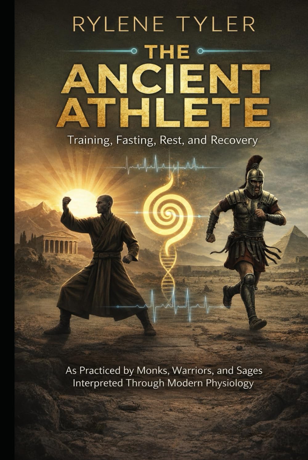 THE ANCIENT ATHLETE: Training, Fasting, Rest, and Recovery As Practiced by Monks, Warriors, and Sages Interpreted Through Modern Physiology
