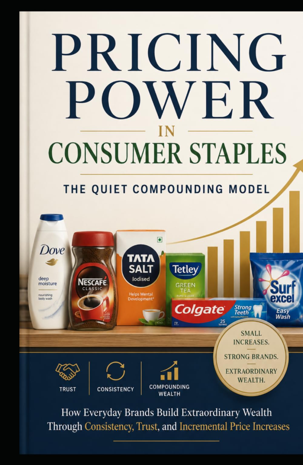 Pricing Power in Consumer Staples: The Quiet Compounding Model: How Everyday Brands Build Extraordinary Wealth Through Consistency, Trust, and Incremental Price Increases