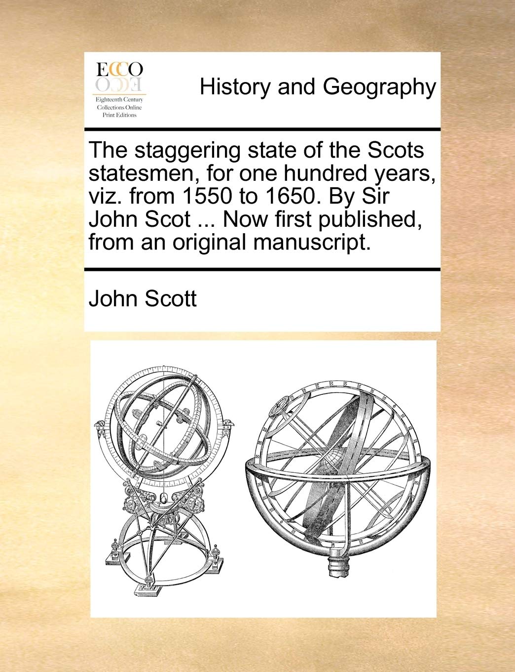 The Staggering State of the Scots Statesmen, for One Hundred Years, Viz. from 1550 to 1650. by Sir John Scot ... Now First Published, from an Original Manuscript.