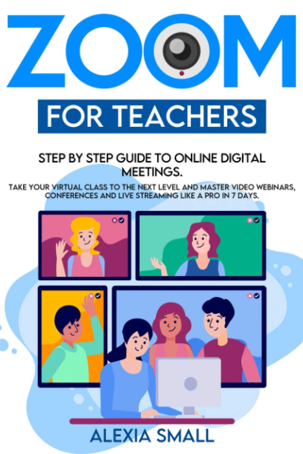 ZOOM FOR TEACHERS: Step by step guide to online digital meetings. Take your virtual class to the next level and master video webinars, conferences and live streaming like a pro in 7 days.