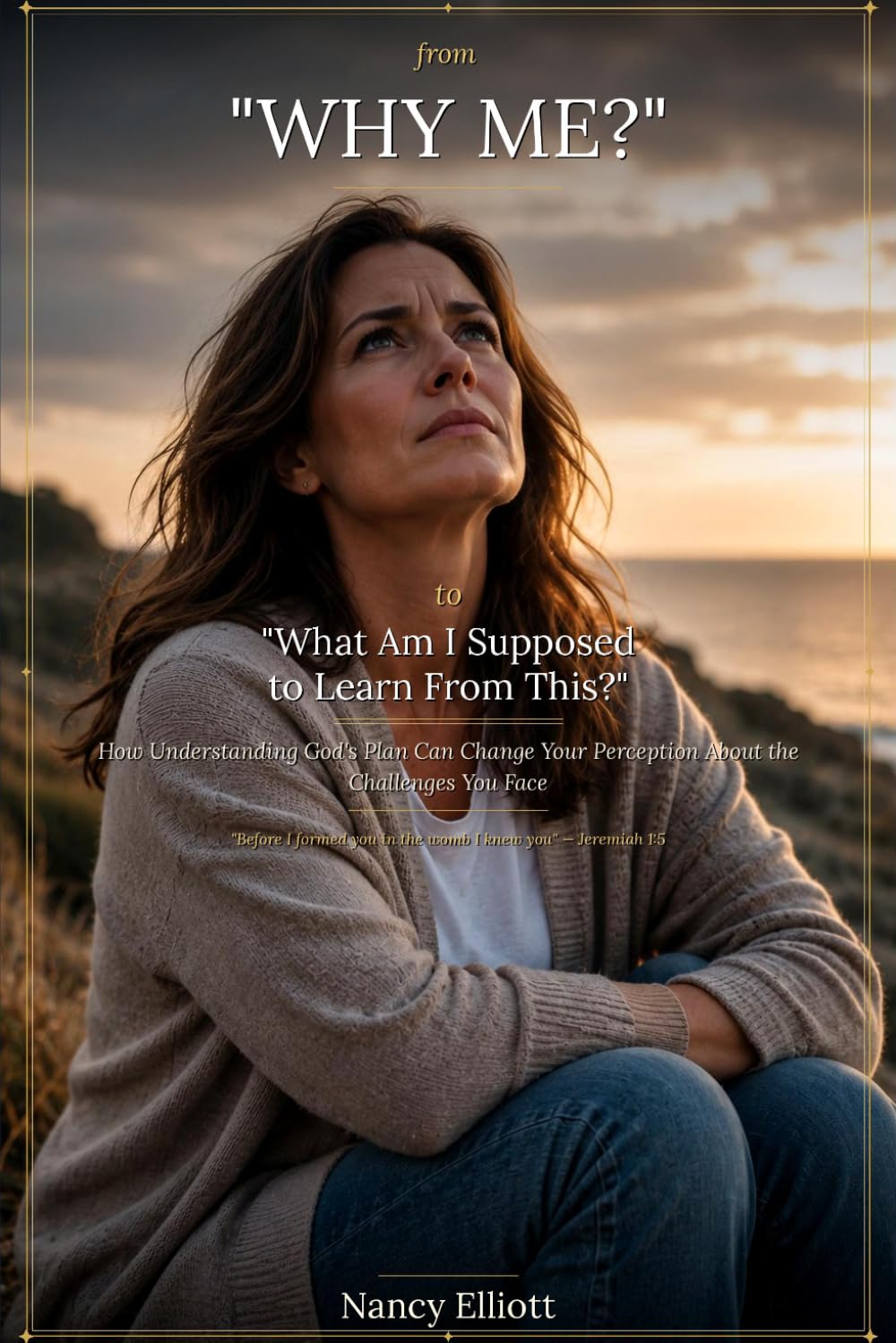 From "Why Me" to "What Am I Supposed to Learn From This": How Understanding God's Plan Can Change Your Perception About the Challenges You Face