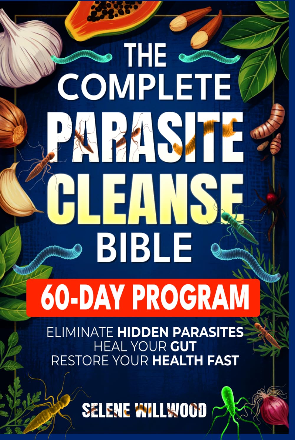 The Complete Parasite Cleanse Bible: A 60-Day Natural Detox Program to Eliminate Hidden Parasites, Heal Your Gut, and Restore Your Health with Herbal Remedies for Long-Term Protection