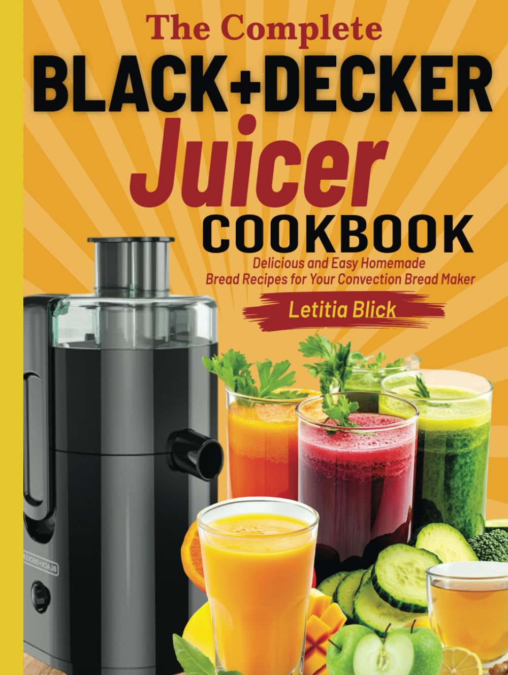 The Complete BLACK+DECKER Juicer Cookbook: 250+ Delicious & Nutritious Recipes for Fresh Juices, Smoothies & More