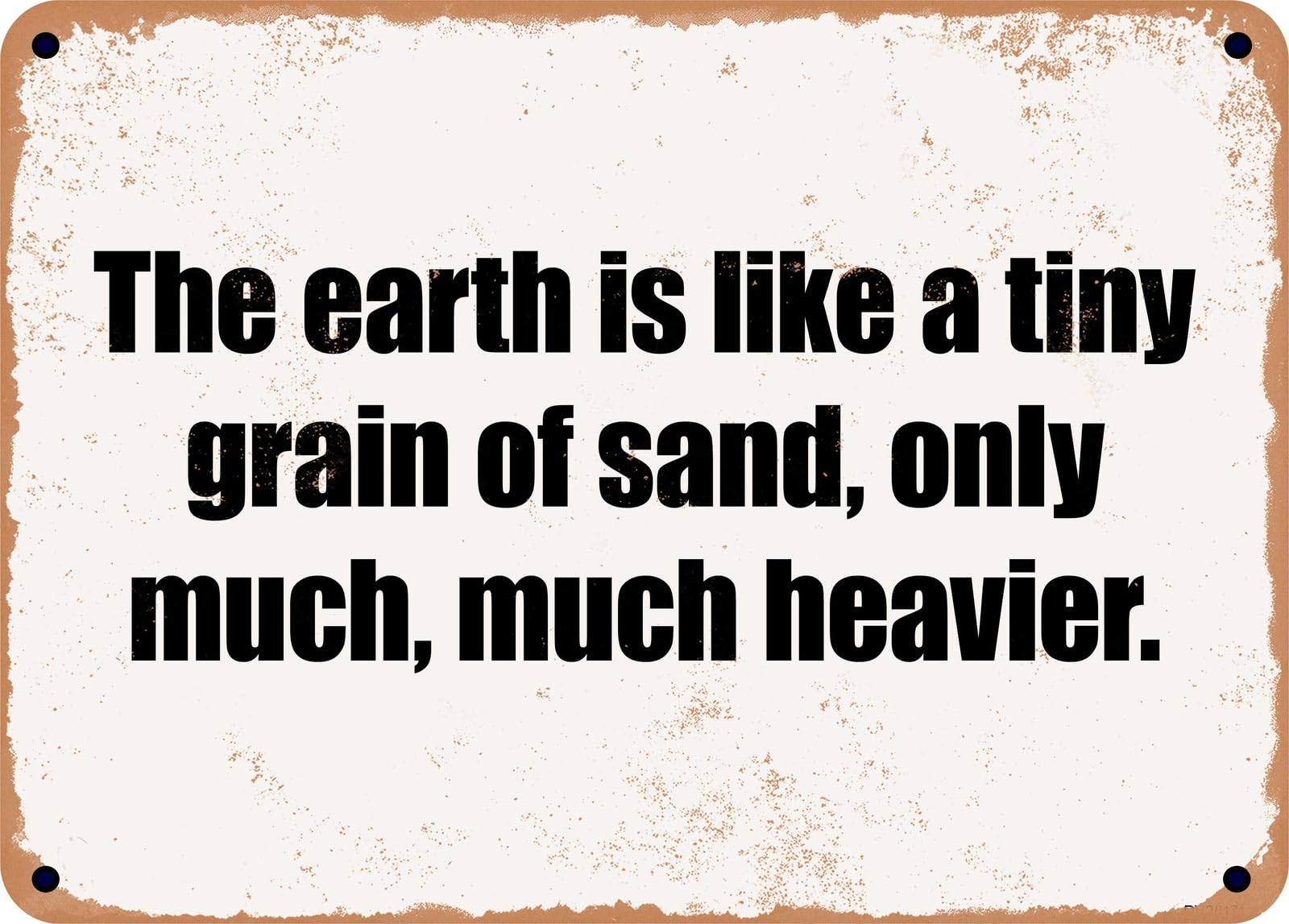 Miaomansenstore Metal Sign - The Earth Is Like A Tiny Grain Of Sand, Only Much, Much Heavier Home Decor