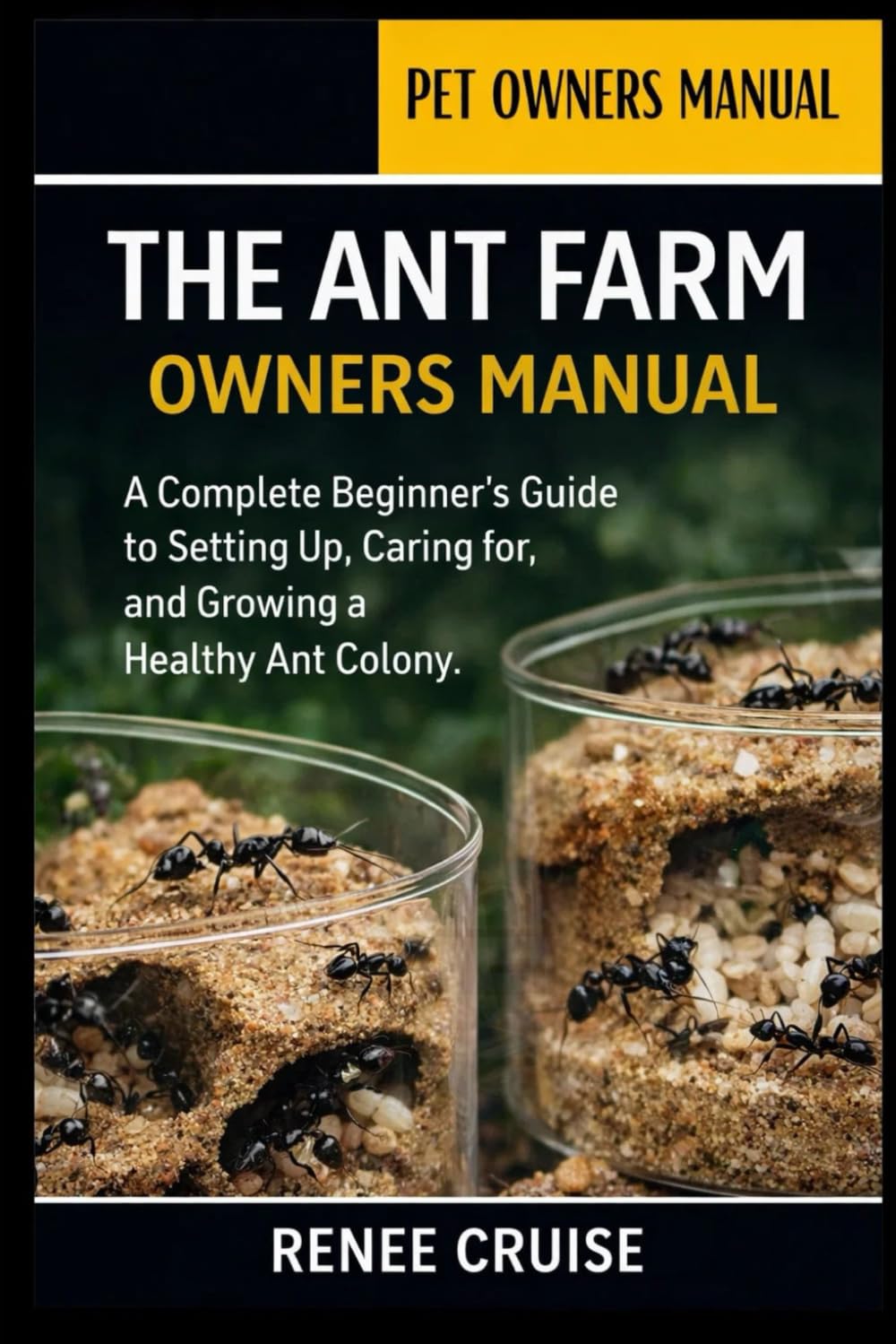 THE ANT FARM OWNERS MANUAL: A Complete Beginner’s Guide to Setting Up, Caring for, and Growing a Healthy Ant Colony.