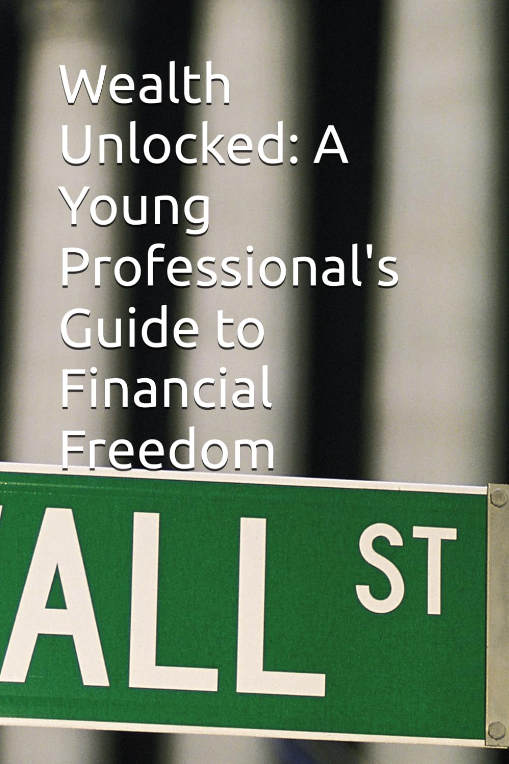 Wealth Unlocked: A Young Professional's Guide to Financial Freedom