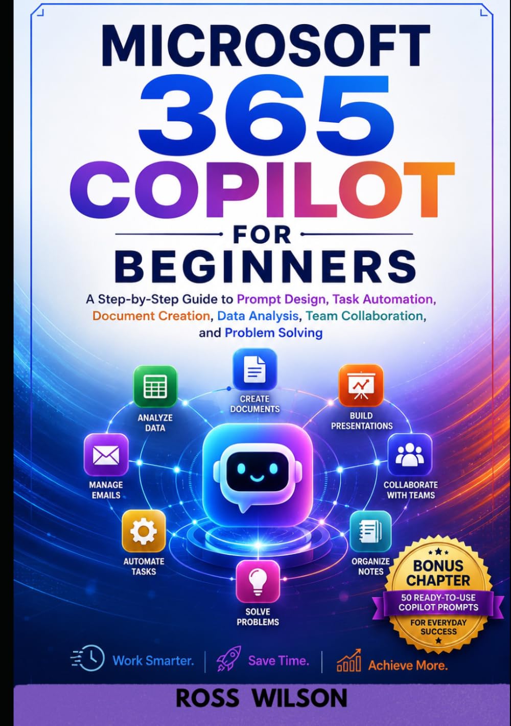 Microsoft 365 Copilot for Beginners: A Step-by-Step Guide to Prompt Design, Task Automation, Data Analysis, Team Collaboration, and Problem Solving