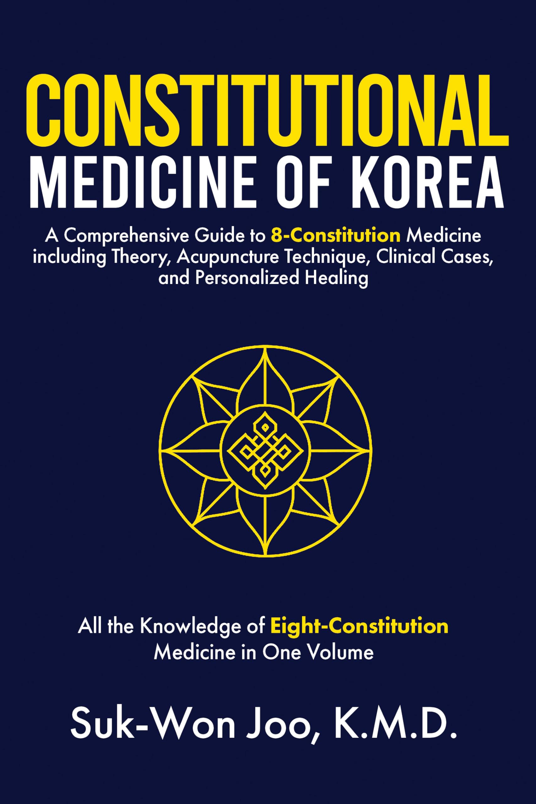 Constitutional Medicine of Korea: A Comprehensive Guide to Eight-Constitution Medicine including Theory, Acupuncture Technique, Clinical Cases, and Personalized Healing