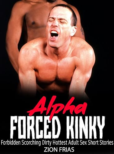 Alpha Forced Kinky: Arousing And Explicit Steamy Fantasy Erotica Romance Smutty Gay Sex Short Stories (GAY DADDY Book 2)