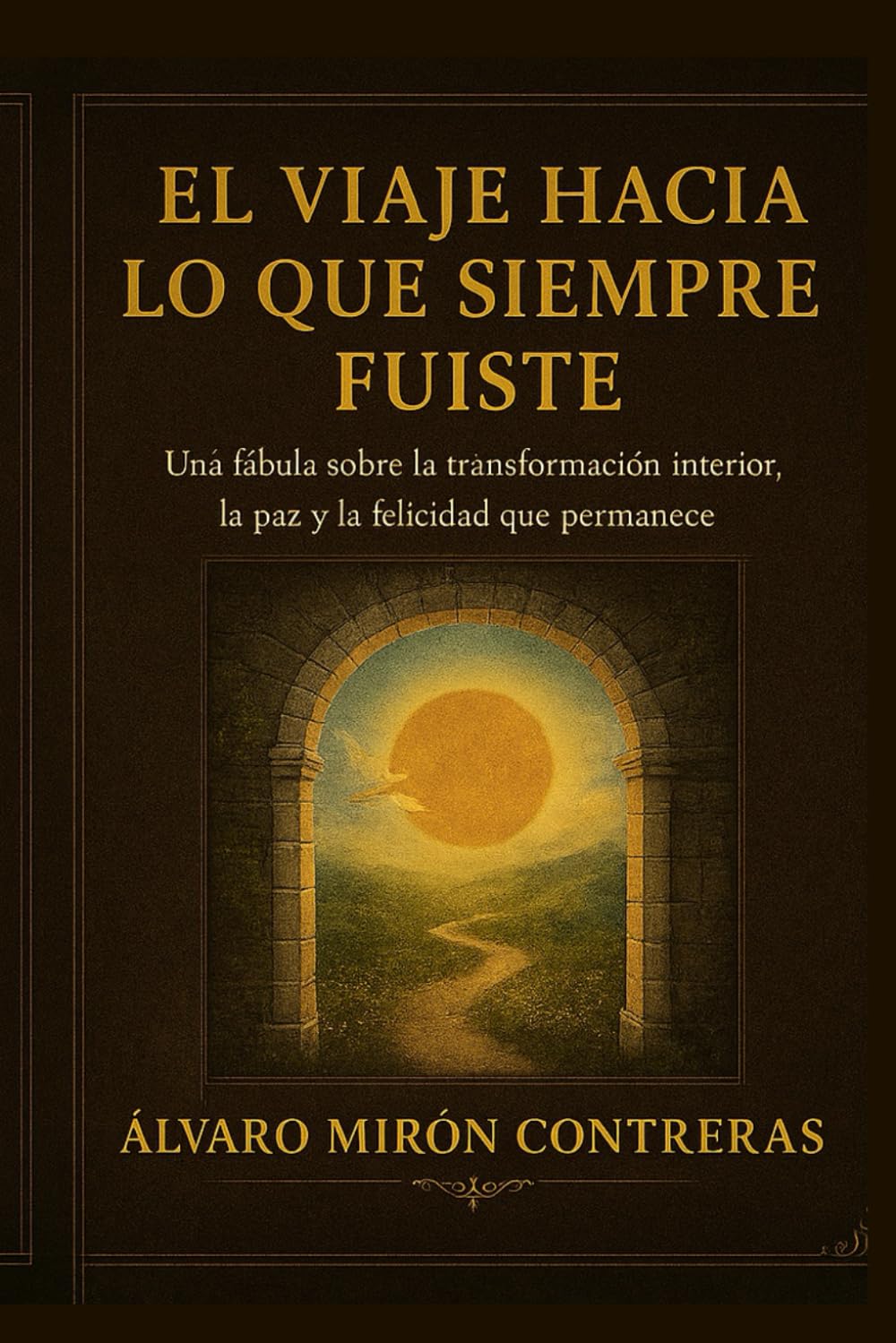 EL VIAJE A LO QUE SIEMPRE FUISTE: Una fábula sobre la transformación interior, la paz y la felicidad que permanece