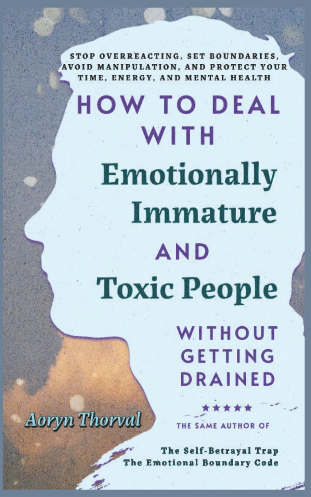 How to Deal with Emotionally Immature and Toxic People Without Getting Drained: Stop Overreacting, Set Boundaries, Avoid Manipulation, Protect Your ... Health (Life Lessons with Aoryn Thorval)