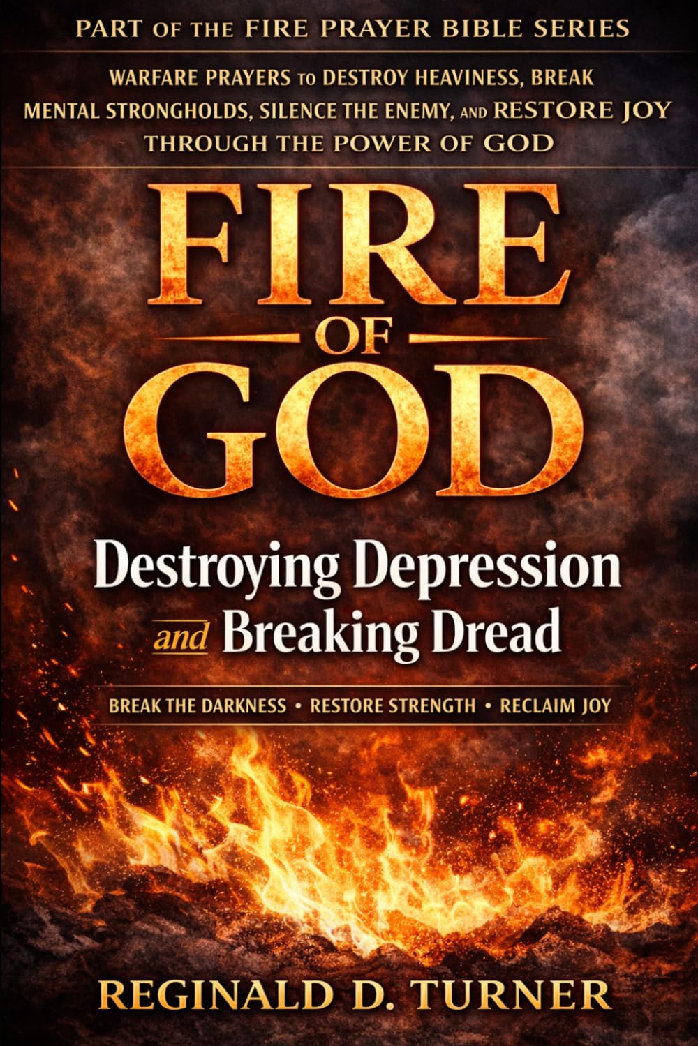 Fire of God: Destroying Depression and Breaking Dread: Warfare Prayers to Destroy Heaviness, Break Mental Strongholds, Silence the Enemy, and Restore ... Power of God (The Fire Prayer Bible Series)