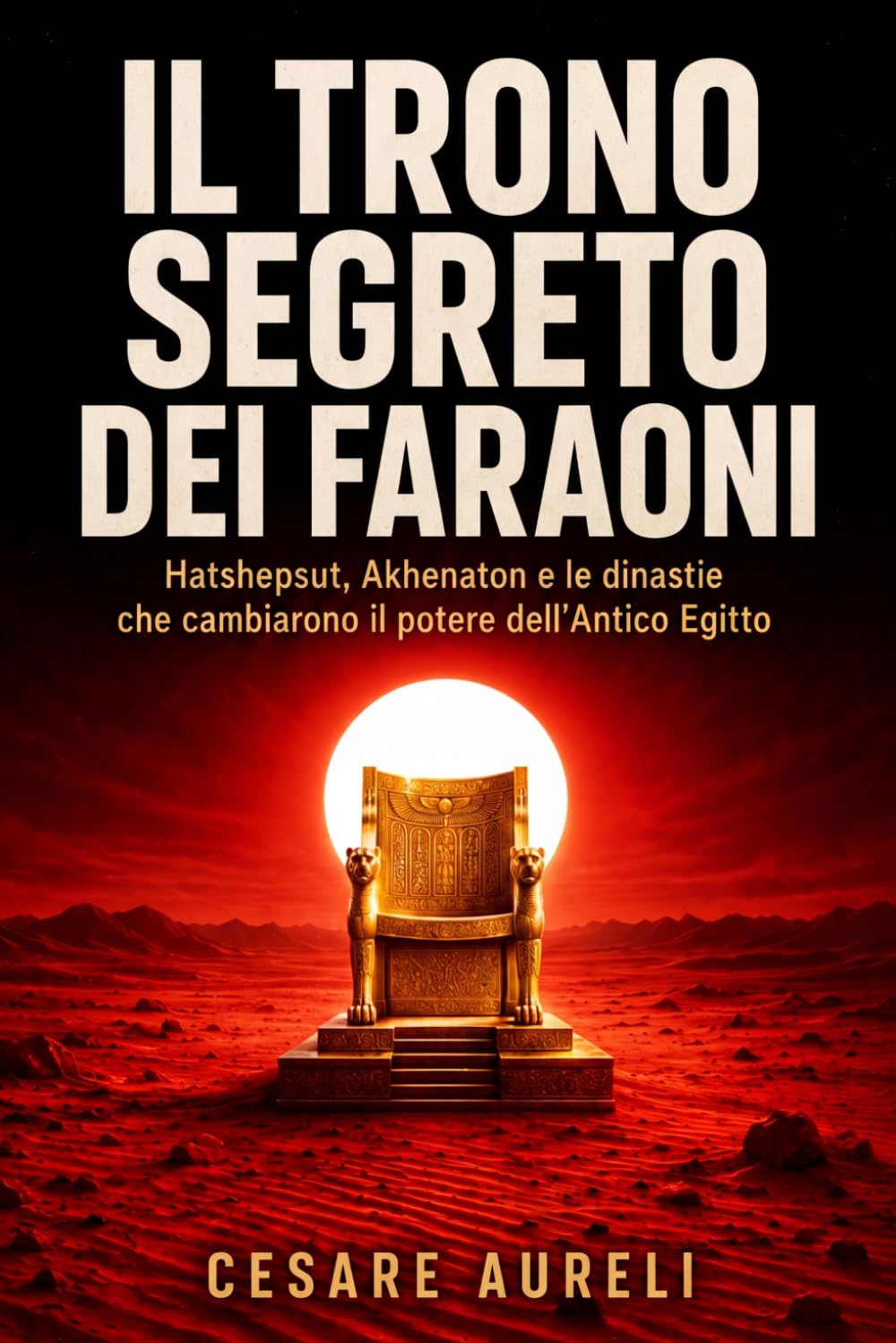 Il trono segreto dei faraoni: Hatshepsut, Akhenaton e le dinastie che cambiarono il potere dell’Antico Egitto (Antico Egitto: Potere, Sapienza, Storia, Misteri e Mito)