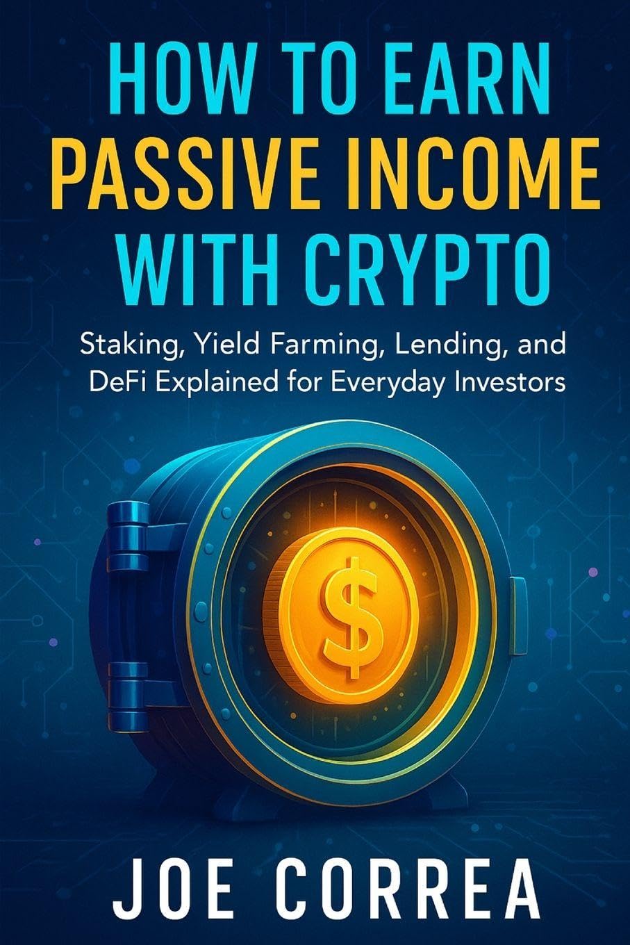 How to Earn Passive Income with Crypto: Staking, Yield Farming, Lending, and DeFi Explained for Everyday Investors: 6 (Crypto Wealth Academy)