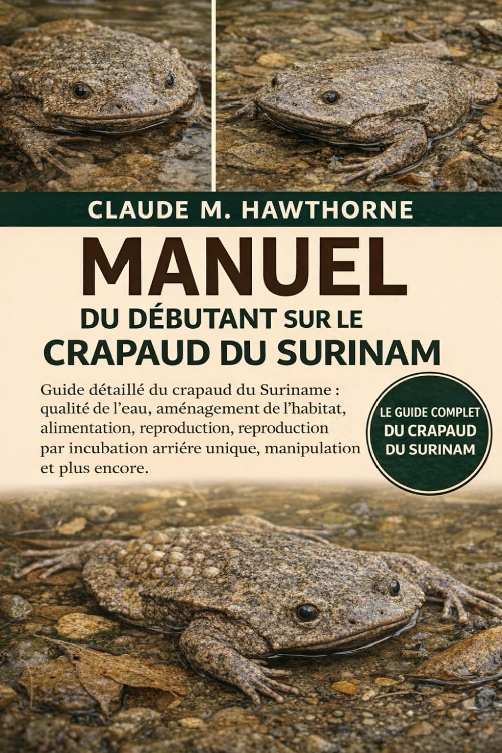 MANUEL DU DÉBUTANT SUR LE CRAPAUD DU SURINAM: Guide détaillé du crapaud du Suriname : qualité de l’eau, aménagement de l’habitat, alimentation, ... arrière unique, manipulation et plus encore.