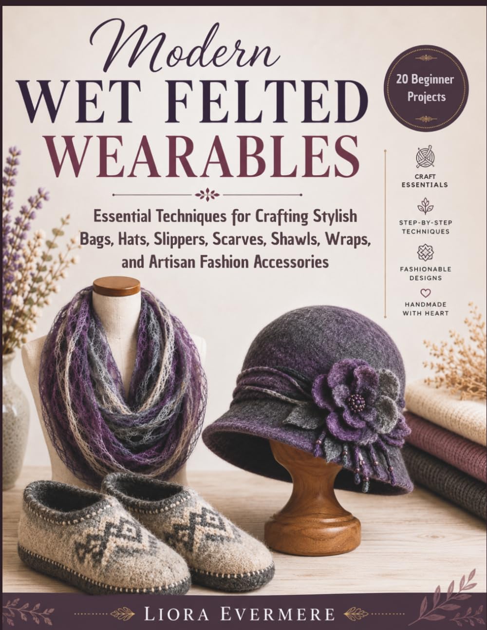 Modern Wet Felted Wearables: Essential Techniques for Crafting Stylish Bags, Hats, Slippers, Scarves, Shawls, Wraps, and Artisan Fashion Accessories