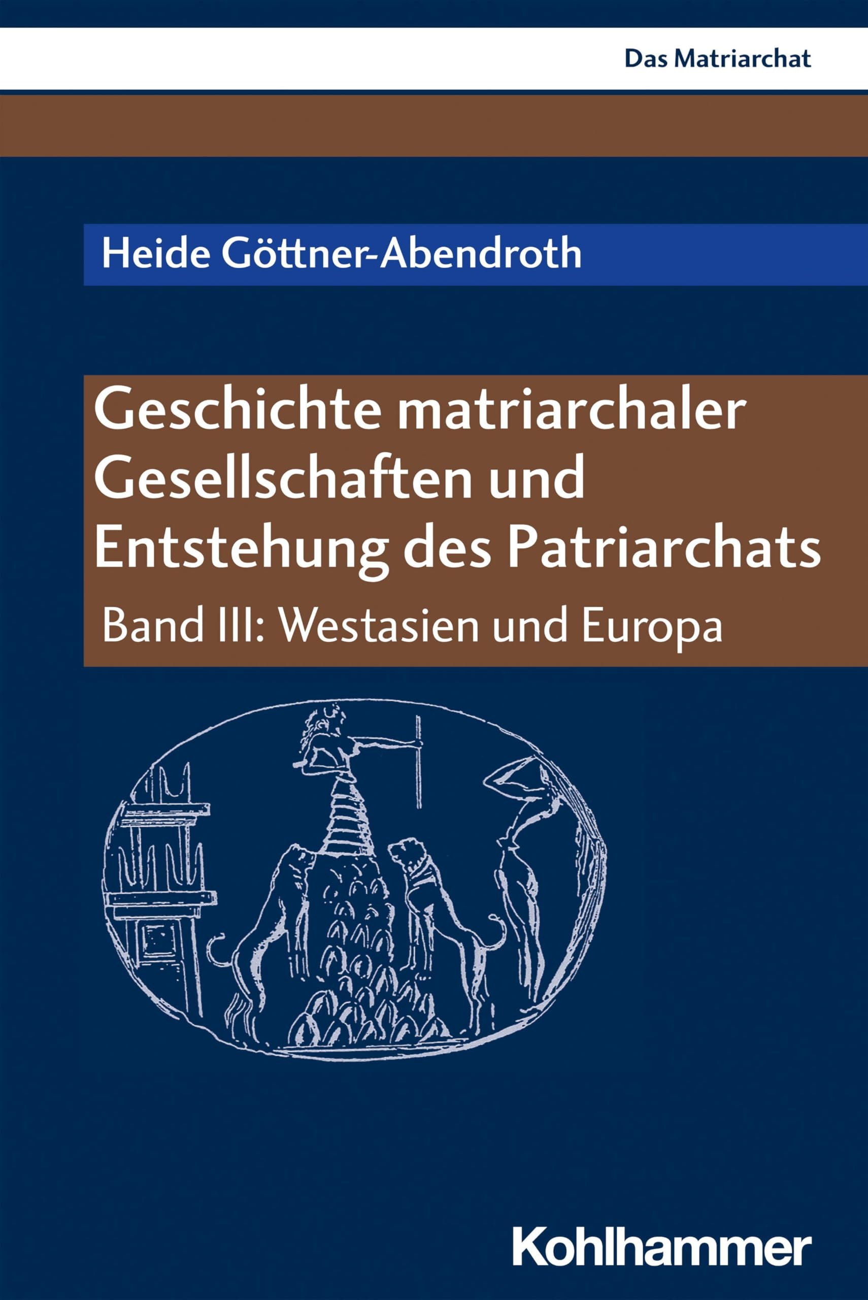 Geschichte matriarchaler Gesellschaften und Entstehung des Patriarchats: Band III: Westasien und Europa (Das Matriarchat, III, Band 3)