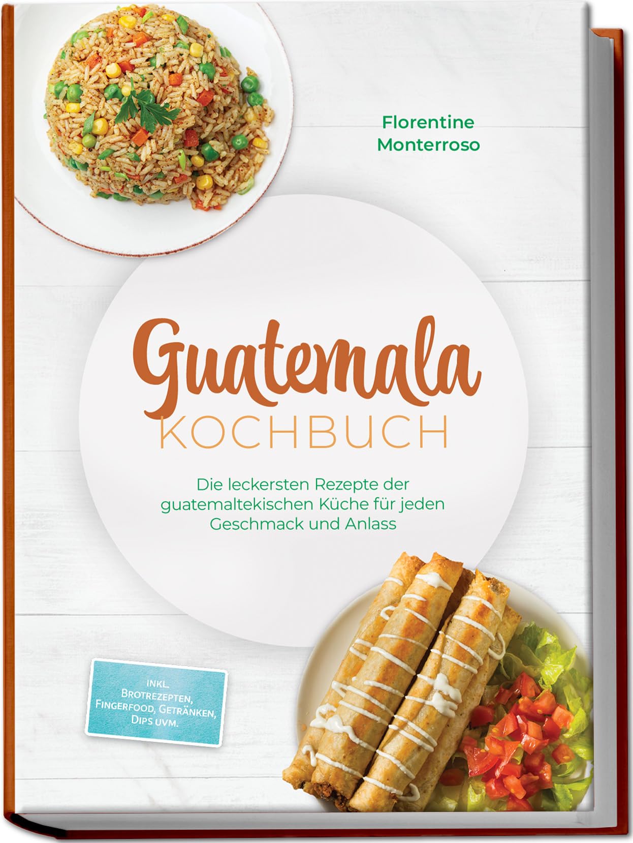 Guatemala Kochbuch: Die leckersten Rezepte der guatemaltekischen Küche für jeden Geschmack und Anlass - inkl. Brotrezepten, Fingerfood, Getränken, Dips uvm.
