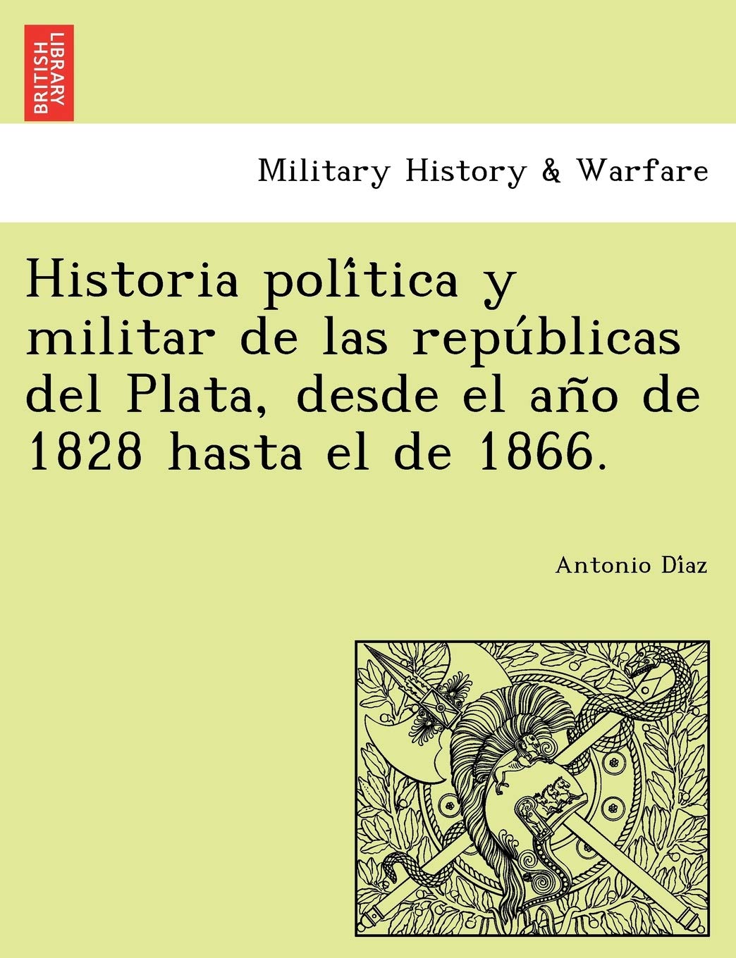 Historia política y militar de las repúblicas del Plata, desde el año de 1828 hasta el de 1866.