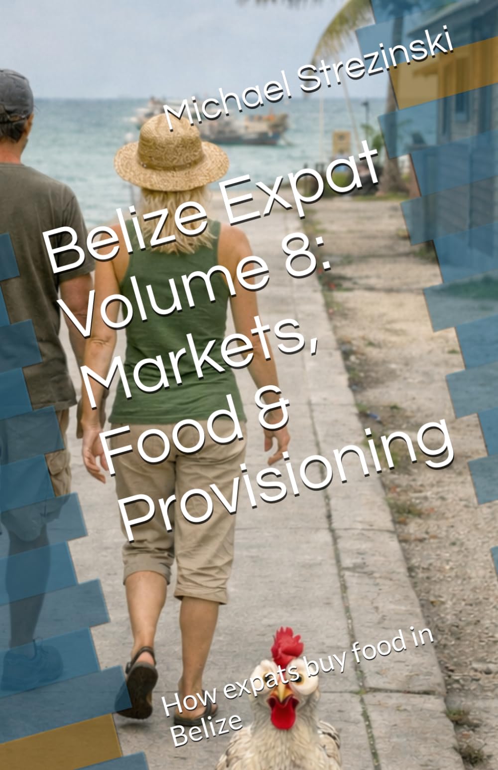 Belize Expat Volume 8: Markets, Food & Provisioning: How expats buy food in Belize (The Belize Expat Reference Series)