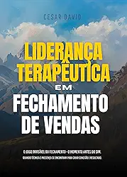LIDERANÇA TERAPÊUTICA EM FECHAMENTO DE VENDAS: O Jogo Invisível do Fechamento - O Momento Antes do Sim. Quando Técnica e Presença se Encontram para Criar Conexão e Resultado.