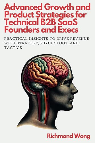 Advanced Growth and Product Strategies For Technical B2B SaaS Founders and Execs: Practical Insights to Drive Revenue with Strategy, Psychology, and Tactics (Collected Practical Thoughts, Band 2)