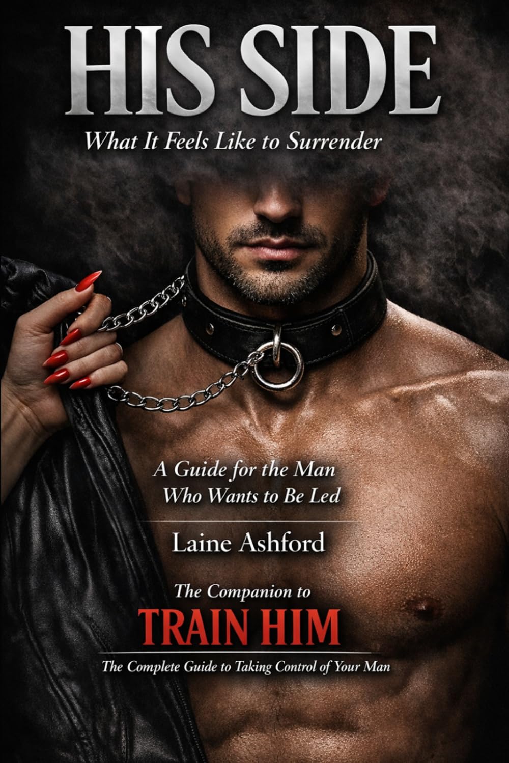 HIS SIDE: What It Feels Like to Surrender A Guide for the Man Who Wants to Be Led (TRAIN HIM)