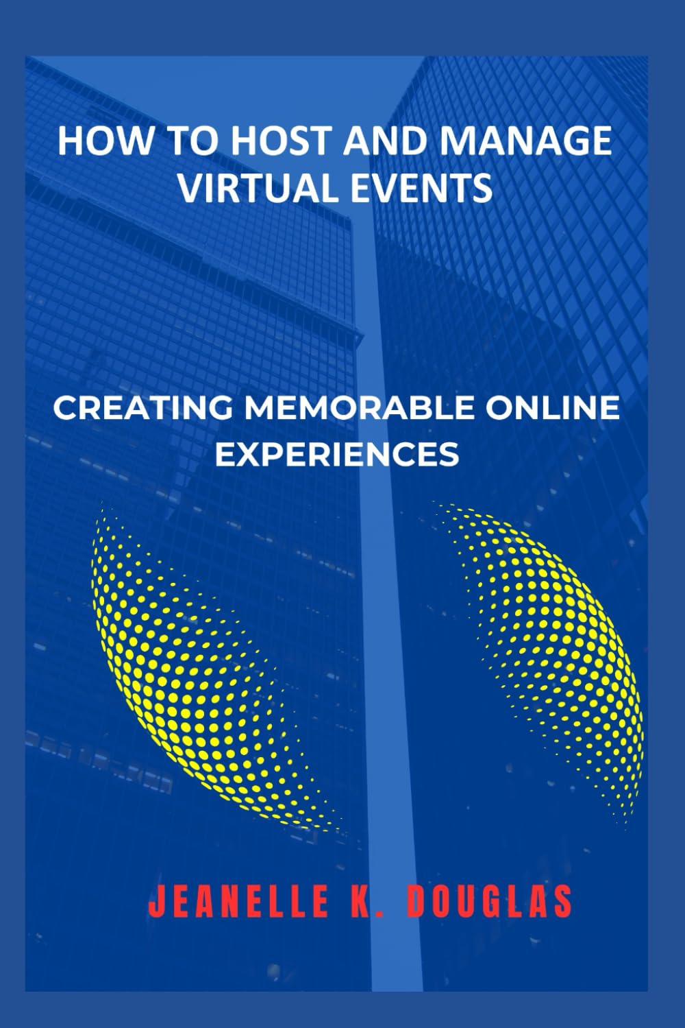 HOW TO HOST AND MANAGE VIRTUAL EVENTS: Creating Memorable Online Experiences