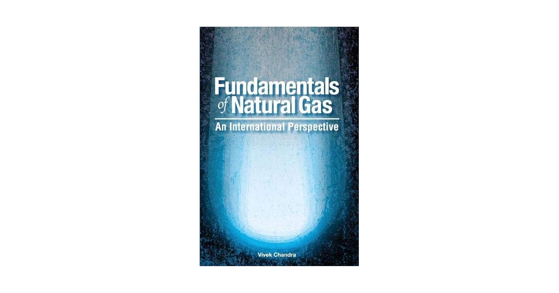 Fundamentals of Natural Gas: An International Perspective: Chandra