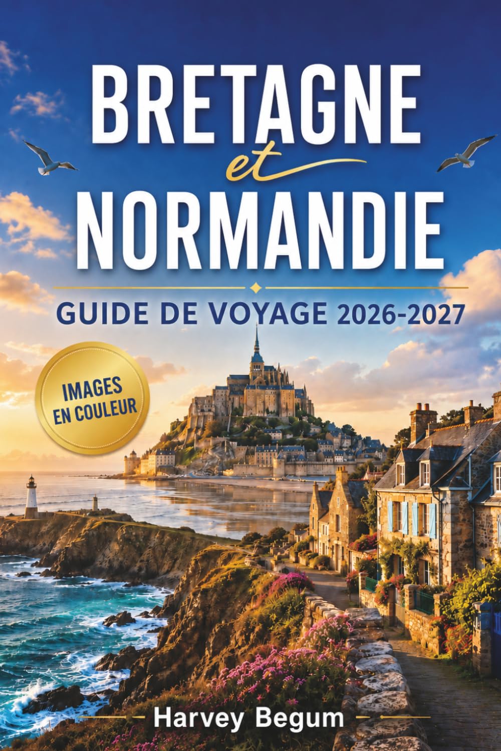 BRETAGNE et NORMANDIE Guide de voyage 2026-2027: Mont-Saint-Michel, Saint-Malo, plages du Jour J, balades côtières, itinéraires cidre et itinéraires d'excursions d'une journée