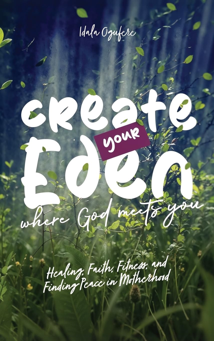 Create Your Eden: Where God Meets You: Healing, Faith, Fitness, and Finding Peace in Motherhood