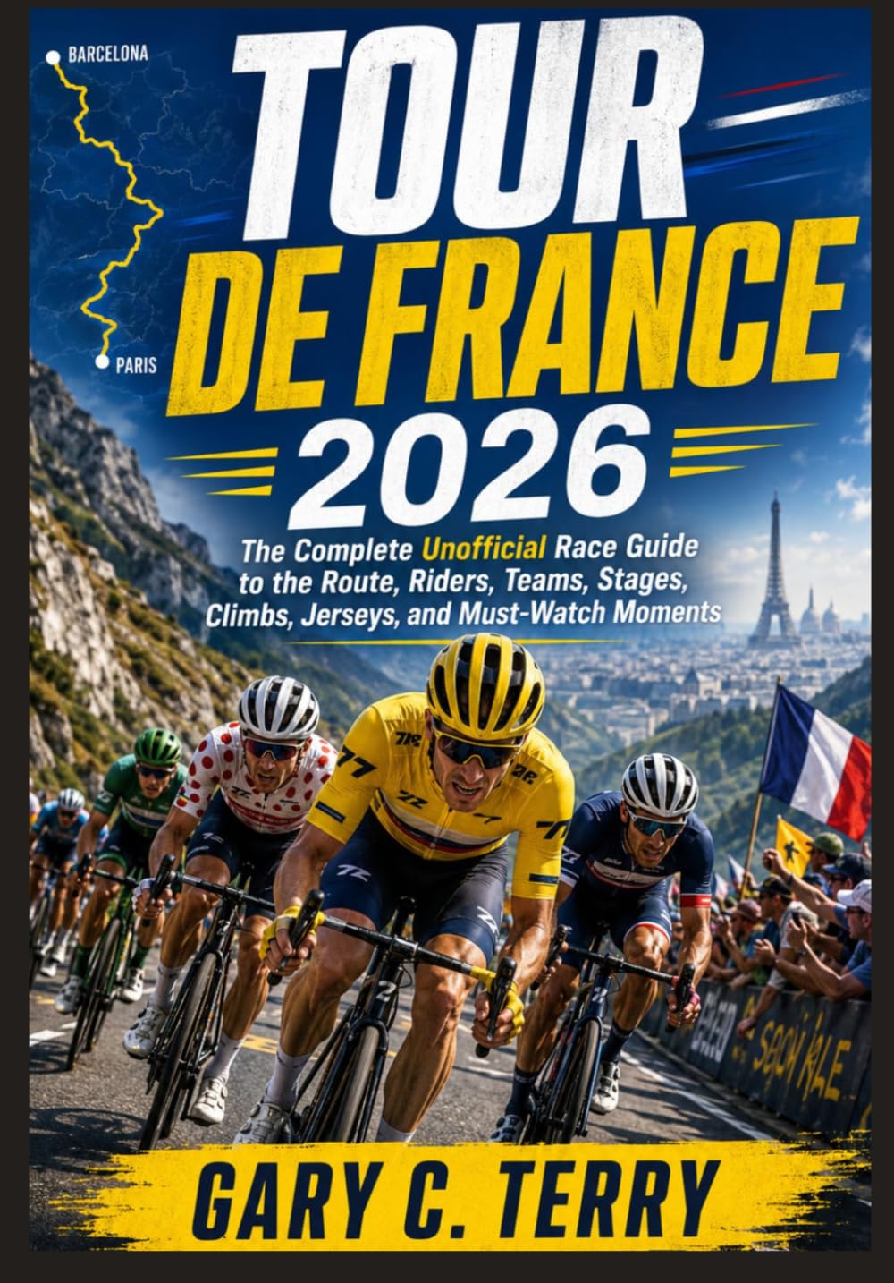Tour de France 2026: The Complete Unofficial Race Guide to the Route, Riders, Teams, Stages, Climbs, Jerseys, and Must-Watch Moments