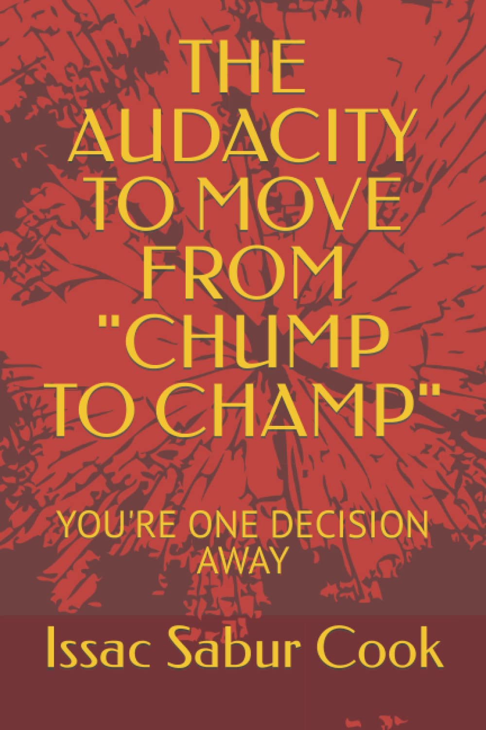 THE AUDACITY TO MOVE FROM "CHUMP TO CHAMP": YOU'RE ONE DECISION AWAY