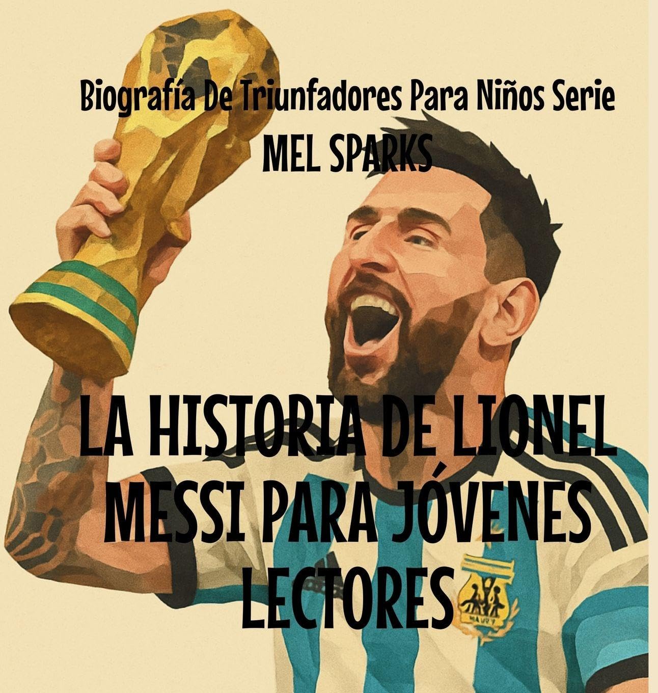 La Historia de Lionel Messi Para Jóvenes Lectores: 4 (Biografía de Triunfadores Para Niños Serie)