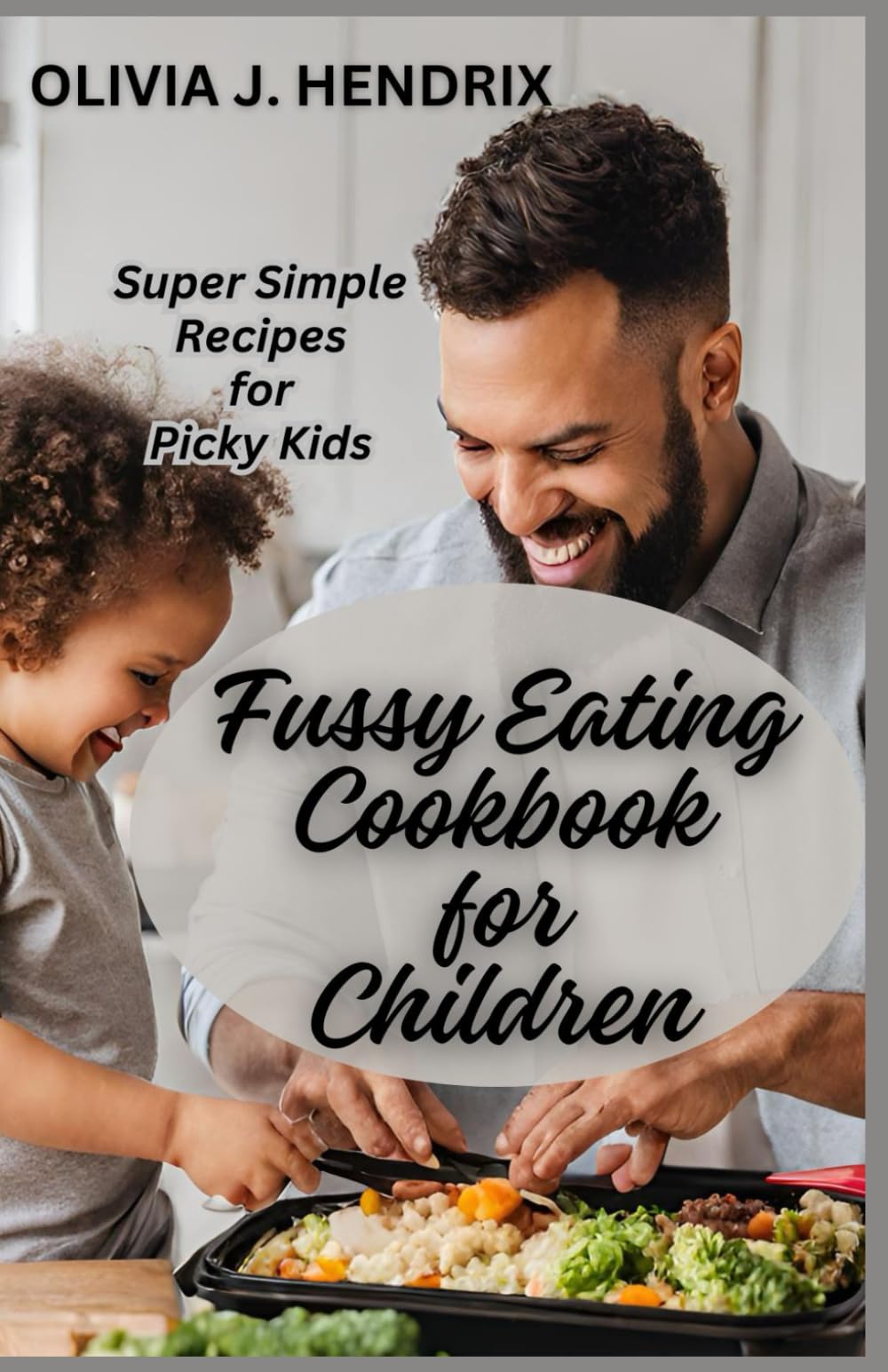 FUSSY EATING COOKBOOK FOR CHILDREN: Nutritious Super Simple Recipes for Picky Kids and Eaters