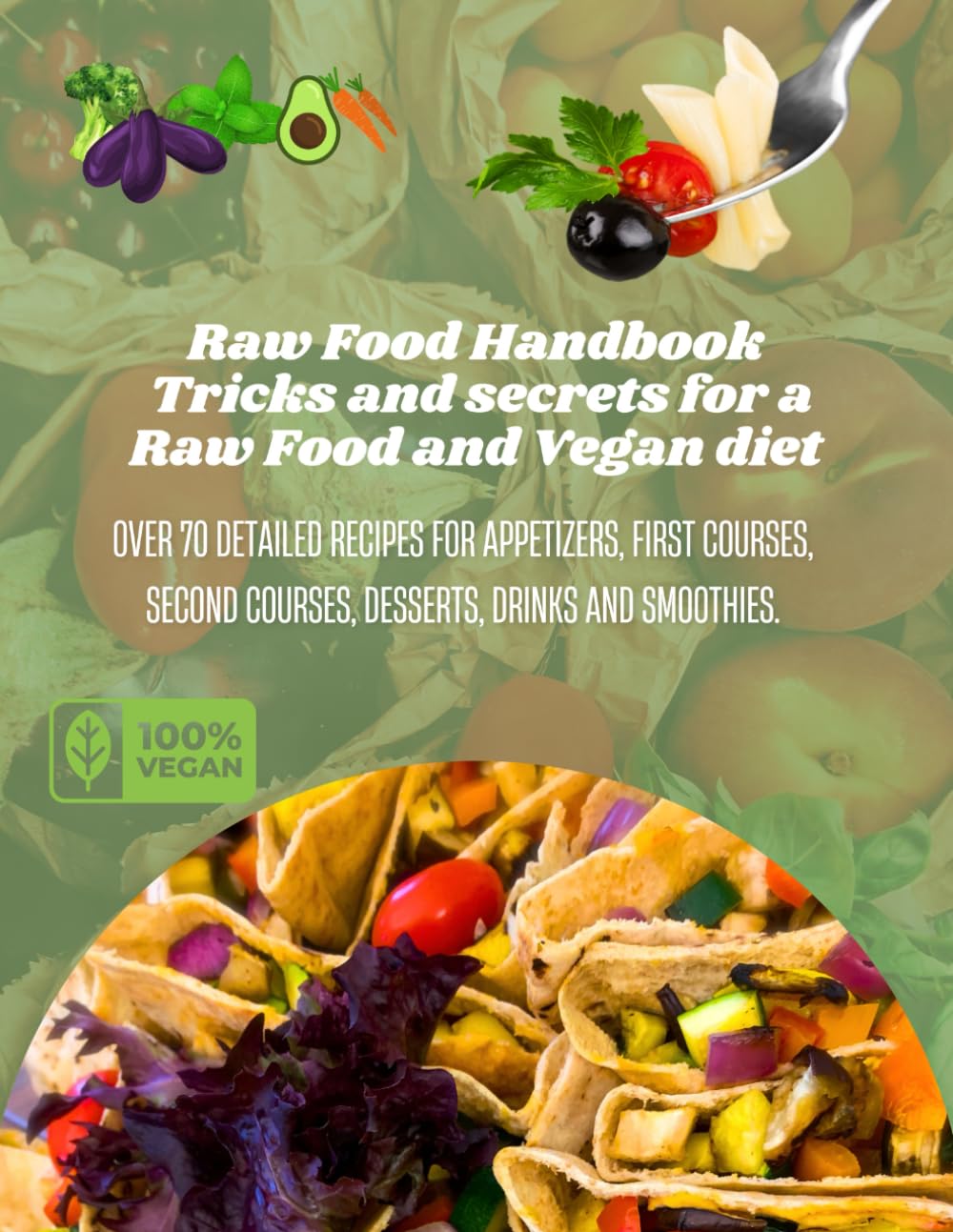 Raw Food Handbook - Tricks and secrets for a Raw Food and Vegan diet: Over 70 detailed recipes for appetizers, first courses, second courses, desserts, drinks and smoothies