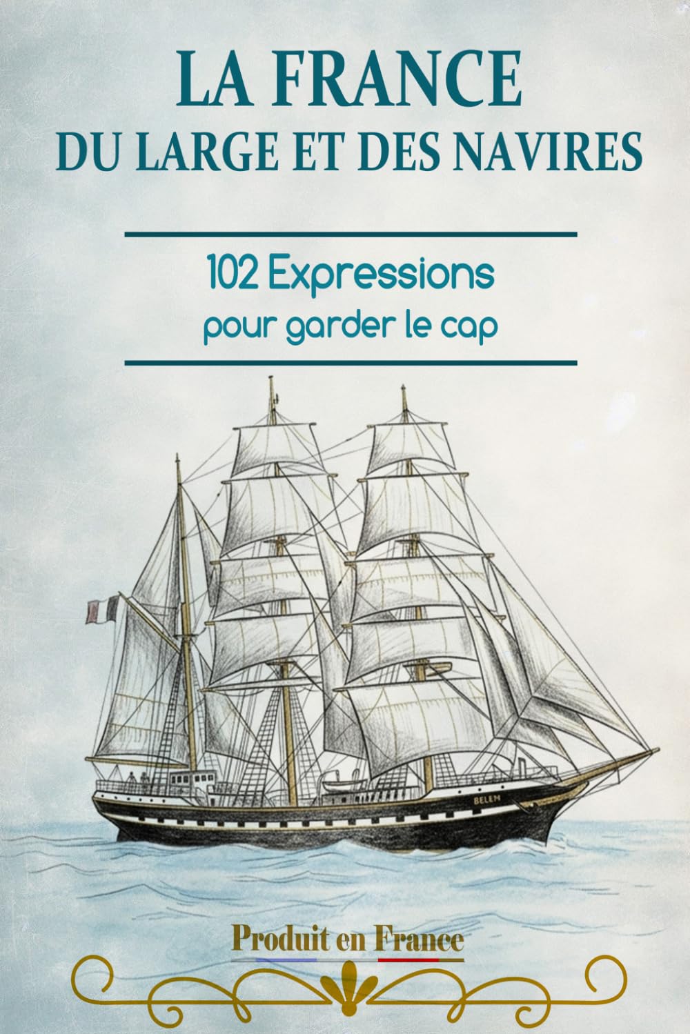 LA FRANCE DU LARGE ET DES NAVIRES: 102 expressions pour garder le cap