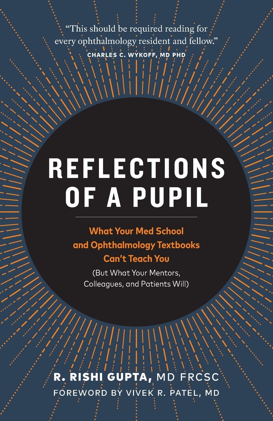 Reflections of a Pupil: What Your Med School and Ophthalmology Textbooks Can’t Teach You (But What Your Mentors, Colleagues and Patients Will)