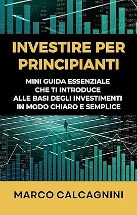 INVESTIRE PER PRINCIPIANTI: Mini guida essenziale che ti introduce alle basi degli investimenti in modo chiaro e semplice