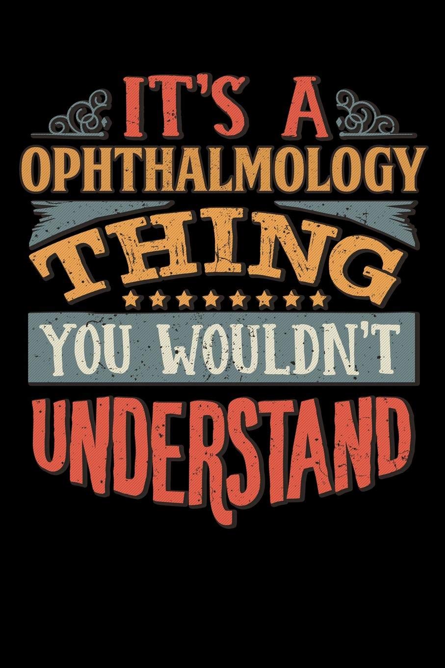 Its A Ophthalmology Thing You Wouldnt Understand: Ophthalmologist Notebook Journal 6x9 Personalized Customized Gift For Ophthalmology Student Teacher ... or for Someone in the field of Ophthalmology