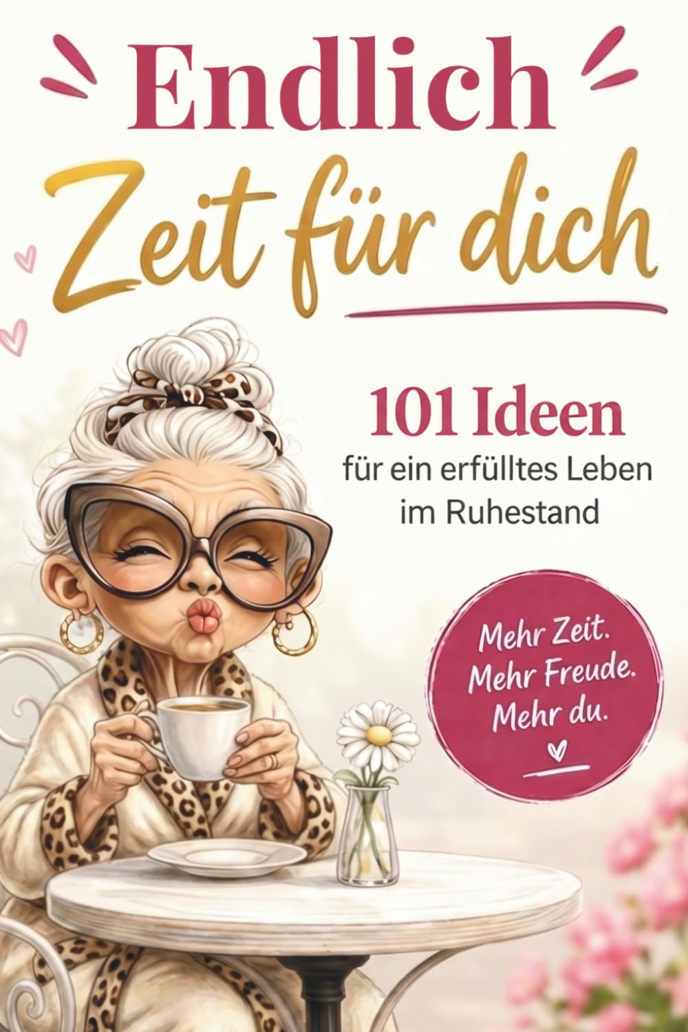 Endlich Zeit für dich - 101 Ideen für ein erfülltes Leben im Ruhestand: Geschenk zum Renteneintritt für Frauen