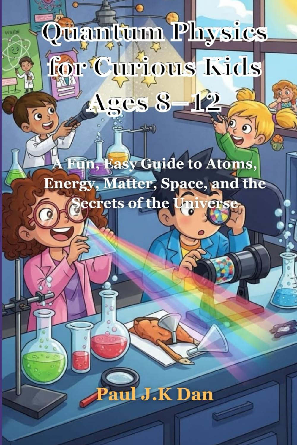 Quantum Physics for Curious Kids Ages 8–12: A Fun, Easy Guide to Atoms, Energy, Matter, Space, and the Secrets of the Universe
